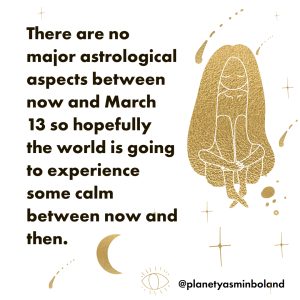 There are no major astrological aspects between now and March 13